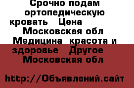 Срочно подам ортопедическую кровать › Цена ­ 31 000 - Московская обл. Медицина, красота и здоровье » Другое   . Московская обл.